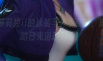 在下萝莉控ii的泳装写真更新了，期待她的日光浴新配方！